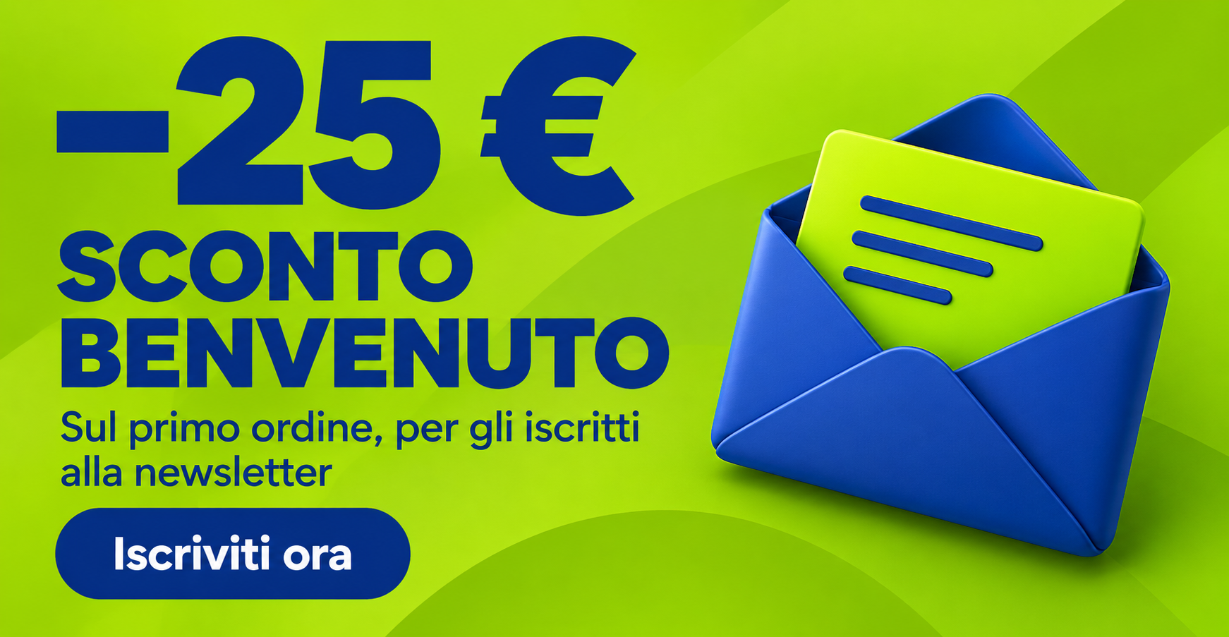 Sconto benvenuto di 25 euro sul primo ordine per gli iscritti alla newsletter